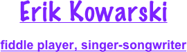 Erik Kowarski
fiddle player, singer-songwriter